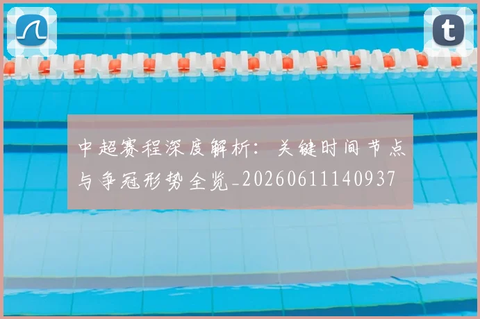 中超赛程深度解析:关键时间节点与争冠形势全览_20260611140937