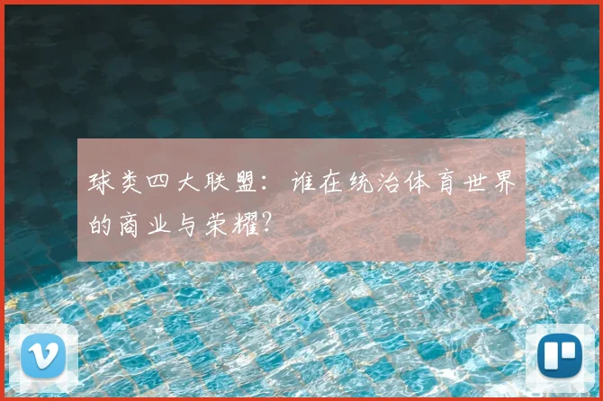 球类四大联盟:谁在统治体育世界的商业与荣耀?