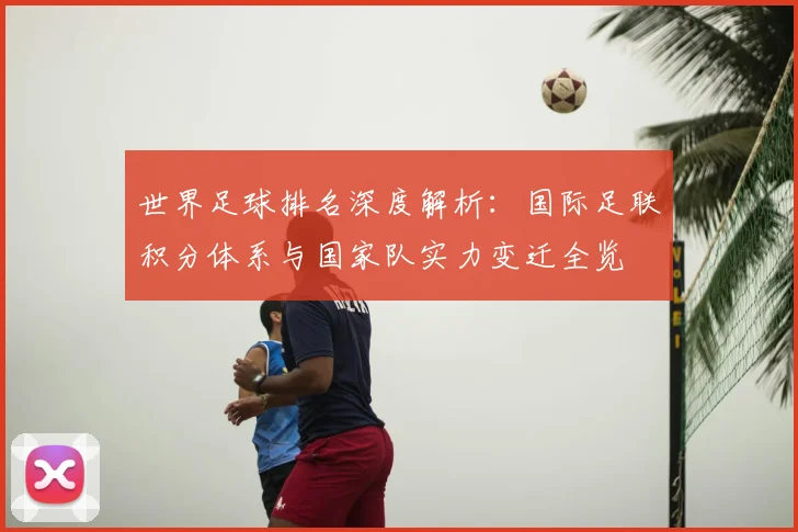 世界足球排名深度解析：国际足联积分体系与国家队实力变迁全览