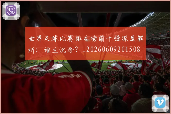 世界足球比赛排名榜前十强深度解析:谁主沉浮?_20260609201508