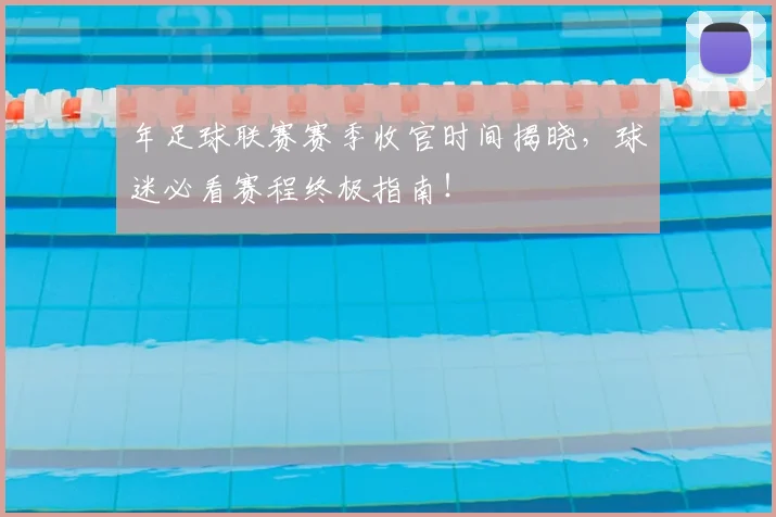年足球联赛赛季收官时间揭晓,球迷必看赛程终极指南!