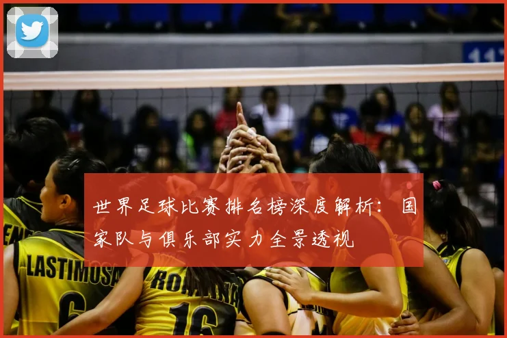 世界足球比赛排名榜深度解析：国家队与俱乐部实力全景透视