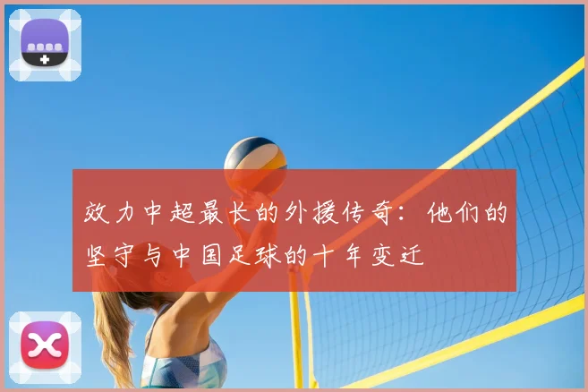 效力中超最长的外援传奇：他们的坚守与中国足球的十年变迁
