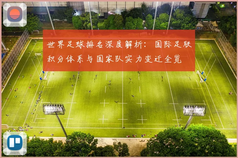世界足球排名深度解析：国际足联积分体系与国家队实力变迁全览
