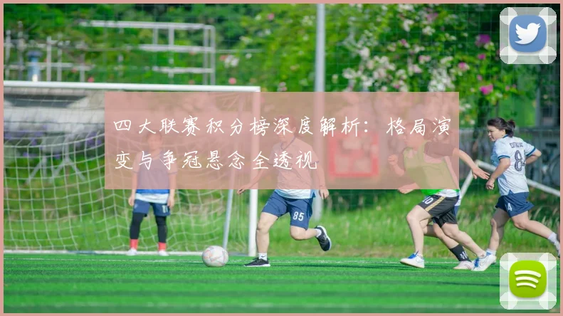 四大联赛积分榜深度解析:格局演变与争冠悬念全透视