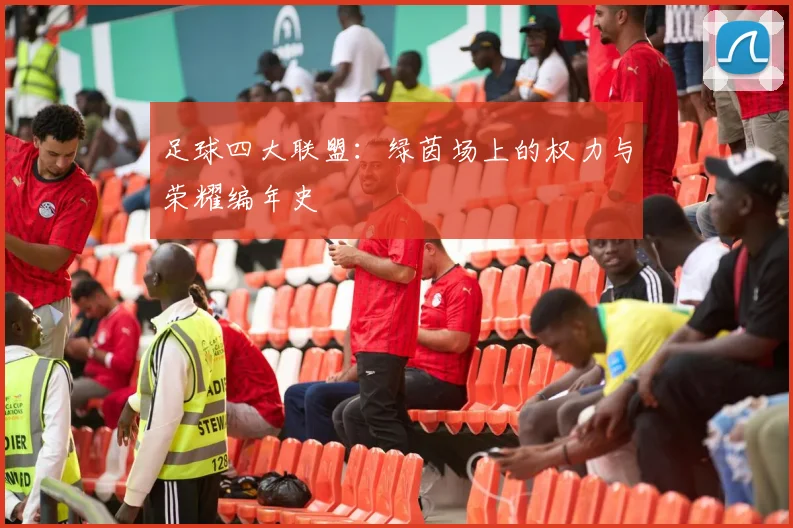 足球四大联盟:绿茵场上的权力与荣耀编年史