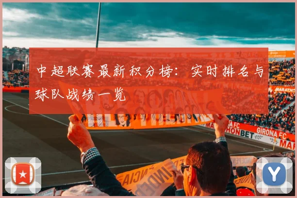 中超联赛最新积分榜：实时排名与球队战绩一览